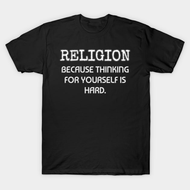 Religion because thinking for yourself is hard T-Shirt by Muzehack